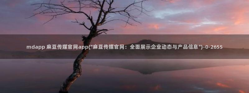 麻豆短片：mdapp 麻豆传媒官网app(\