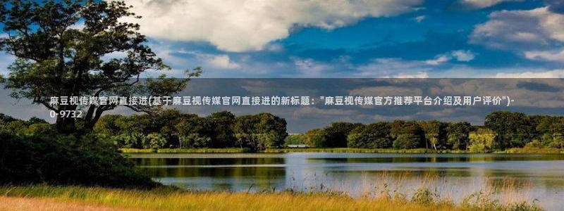 麻豆反转剧情：麻豆视传媒官网直接进(基于麻豆视传媒官网直接进的新标题：\